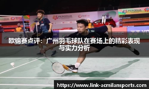 欧锦赛点评：广州羽毛球队在赛场上的精彩表现与实力分析