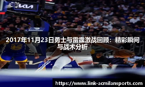 2017年11月23日勇士与雷霆激战回顾：精彩瞬间与战术分析