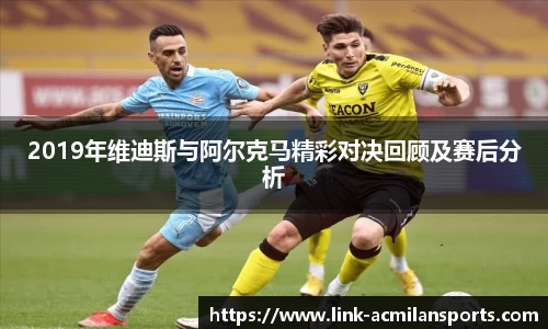 2019年维迪斯与阿尔克马精彩对决回顾及赛后分析