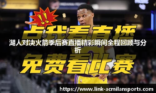 湖人对决火箭季后赛直播精彩瞬间全程回顾与分析